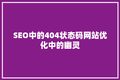 SEO中的404状态码网站优化中的幽灵