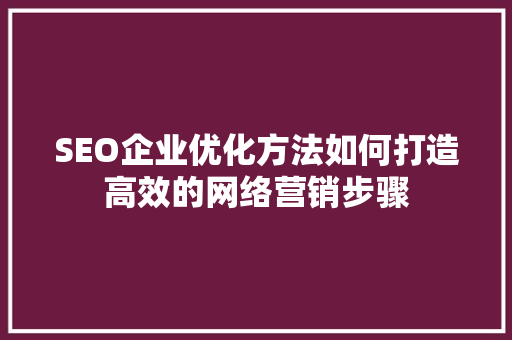 SEO企业优化方法如何打造高效的网络营销步骤