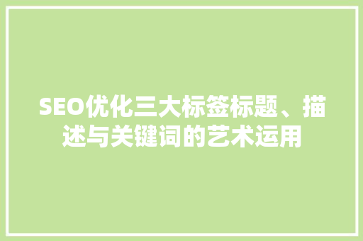 SEO优化三大标签标题、描述与关键词的艺术运用