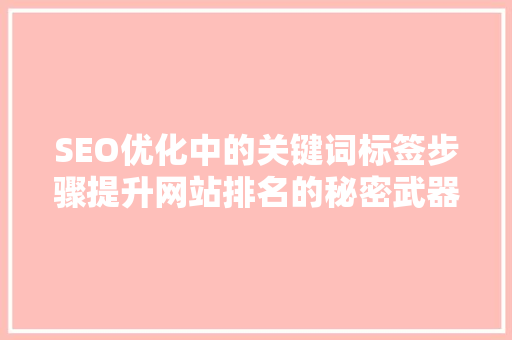 SEO优化中的关键词标签步骤提升网站排名的秘密武器
