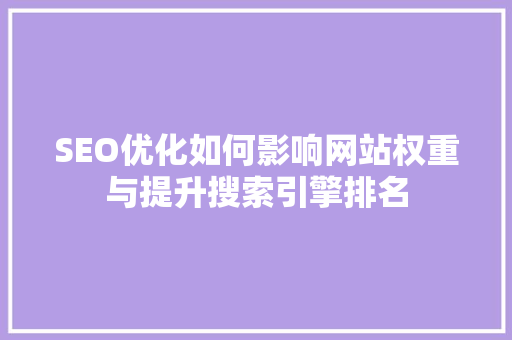SEO优化如何影响网站权重与提升搜索引擎排名
