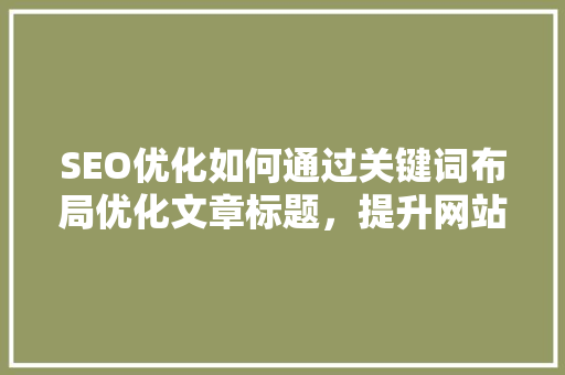 SEO优化如何通过关键词布局优化文章标题，提升网站排名