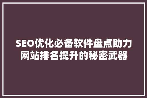 SEO优化必备软件盘点助力网站排名提升的秘密武器