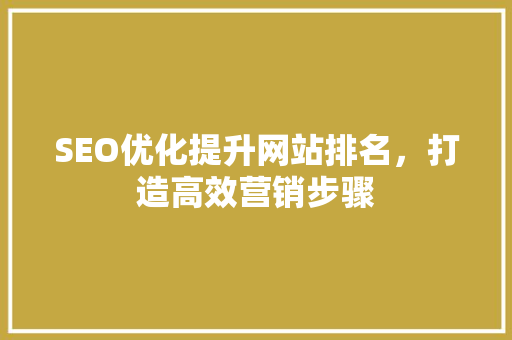SEO优化提升网站排名，打造高效营销步骤