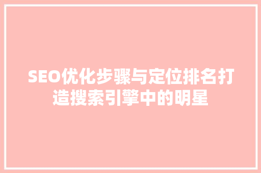 SEO优化步骤与定位排名打造搜索引擎中的明星