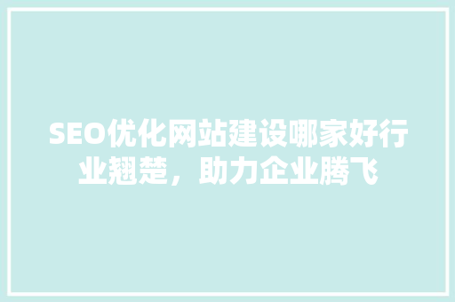 SEO优化网站建设哪家好行业翘楚,助力企业腾飞 SEO优化网站建设哪家好行业翘楚,助力企业腾飞