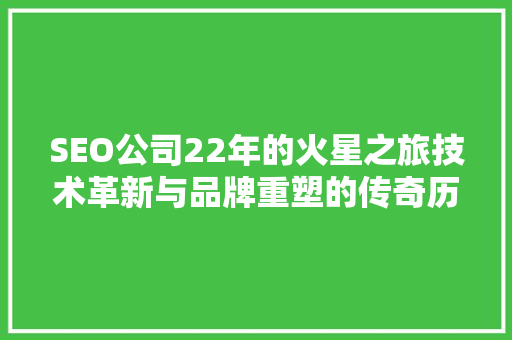SEO公司22年的火星之旅技术革新与品牌重塑的传奇历程 SEO公司22年的火星之旅技术革新与品牌重塑的传奇历程