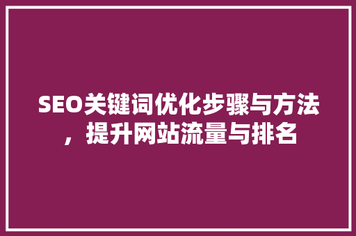 SEO关键词优化步骤与方法，提升网站流量与排名