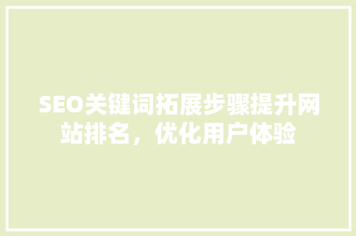 SEO关键词拓展步骤提升网站排名，优化用户体验