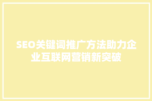 SEO关键词推广方法助力企业互联网营销新突破