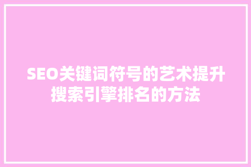 SEO关键词符号的艺术提升搜索引擎排名的方法