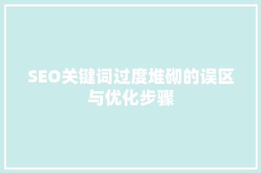 SEO关键词过度堆砌的误区与优化步骤