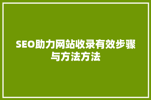 SEO助力网站收录有效步骤与方法方法