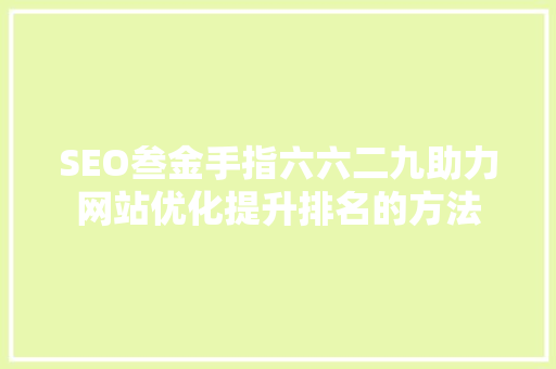 SEO叁金手指六六二九助力网站优化提升排名的方法