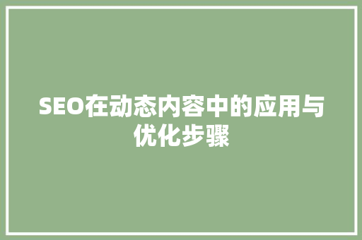SEO在动态内容中的应用与优化步骤