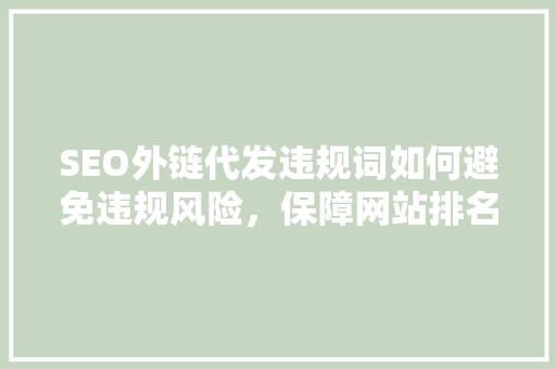 SEO外链代发违规词如何避免违规风险，保障网站排名