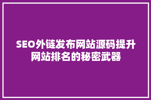 SEO外链发布网站源码提升网站排名的秘密武器 网络技术