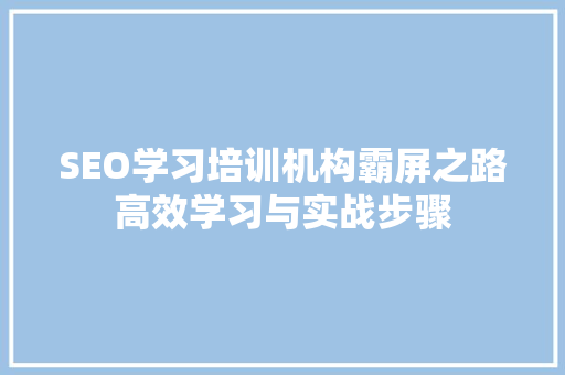 SEO学习培训机构霸屏之路高效学习与实战步骤