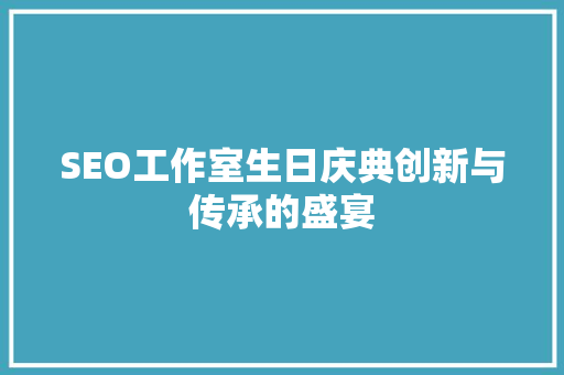 SEO工作室生日庆典创新与传承的盛宴