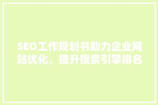SEO工作规划书助力企业网站优化，提升搜索引擎排名