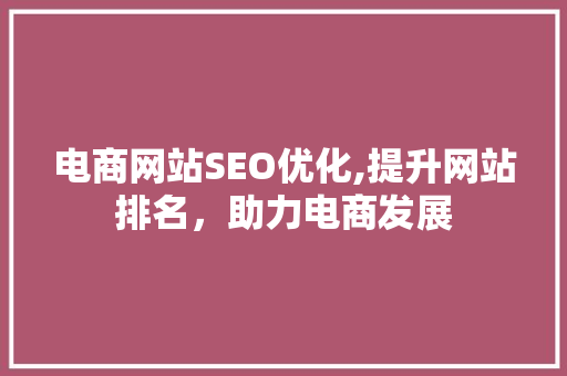 电商网站SEO优化,提升网站排名,助力电商发展 操作系统 电商网站SEO优化,提升网站排名,助力电商发展 电商网站SEO优化,提升网站排名,助力电商发展 操作系统