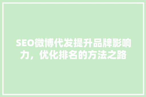 SEO微博代发提升品牌影响力,优化排名的方法之路 电脑配置 SEO微博代发提升品牌影响力,优化排名的方法之路 电脑配置