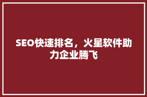 SEO快速排名,火星软件助力企业腾飞 SEO快速排名,火星软件助力企业腾飞