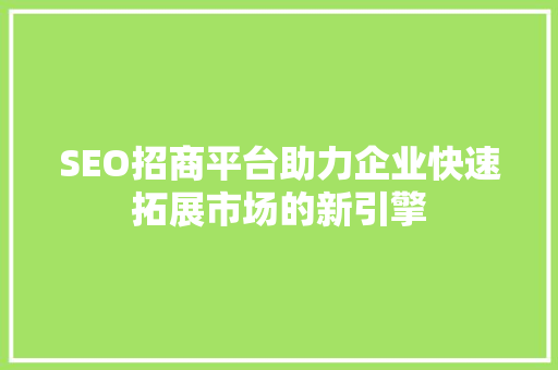 SEO招商平台助力企业快速拓展市场的新引擎