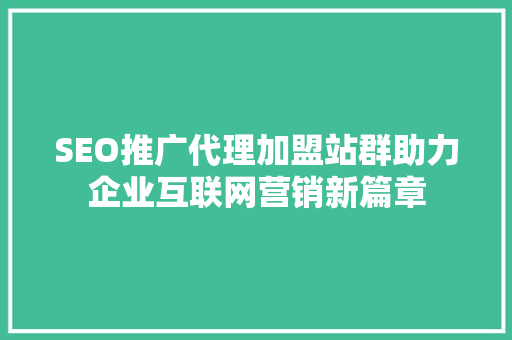 SEO推广代理加盟站群助力企业互联网营销新篇章