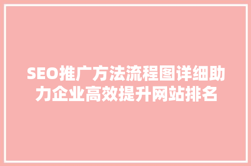 SEO推广方法流程图详细助力企业高效提升网站排名