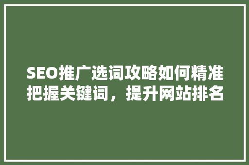 SEO推广选词攻略如何精准把握关键词,提升网站排名 SEO推广选词攻略如何精准把握关键词,提升网站排名