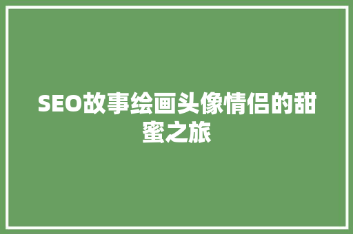 SEO故事绘画头像情侣的甜蜜之旅 网络技术