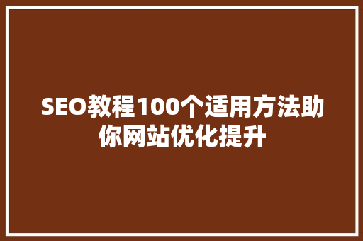 SEO教程100个适用方法助你网站优化提升