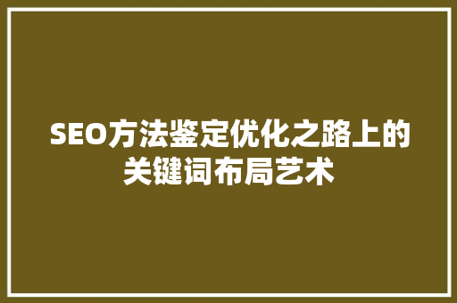 SEO方法鉴定优化之路上的关键词布局艺术