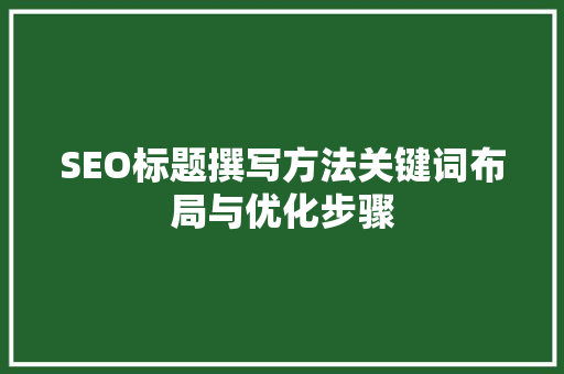 SEO标题撰写方法关键词布局与优化步骤