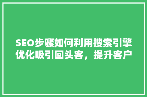 SEO步骤如何利用搜索引擎优化吸引回头客，提升客户忠诚度 电脑配置