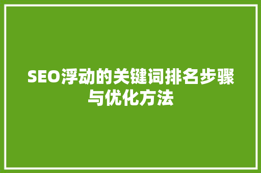 SEO浮动的关键词排名步骤与优化方法