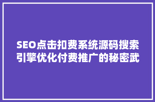 SEO点击扣费系统源码搜索引擎优化付费推广的秘密武器