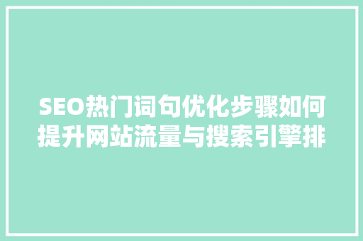 SEO热门词句优化步骤如何提升网站流量与搜索引擎排名
