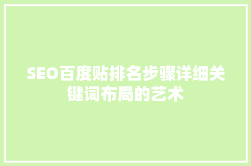 SEO百度贴排名步骤详细关键词布局的艺术