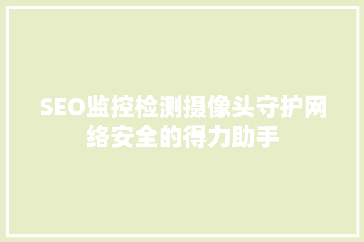 SEO监控检测摄像头守护网络安全的得力助手 SEO监控检测摄像头守护网络安全的得力助手
