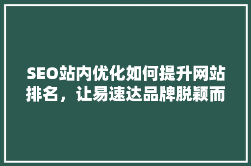 SEO站内优化如何提升网站排名，让易速达品牌脱颖而出