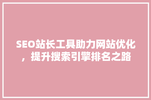 SEO站长工具助力网站优化，提升搜索引擎排名之路 电脑故障维修
