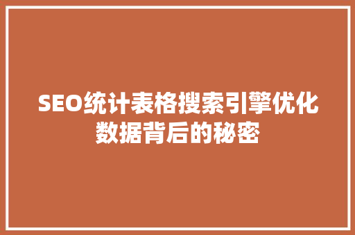 SEO统计表格搜索引擎优化数据背后的秘密 SEO统计表格搜索引擎优化数据背后的秘密