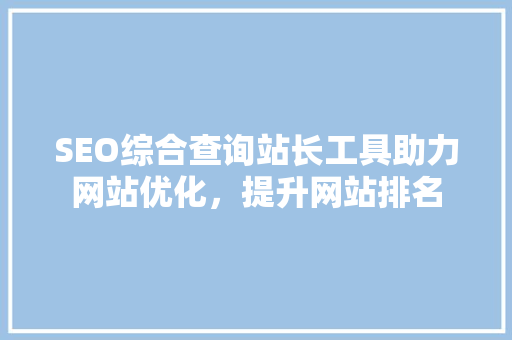 SEO综合查询站长工具助力网站优化,提升网站排名 SEO综合查询站长工具助力网站优化,提升网站排名