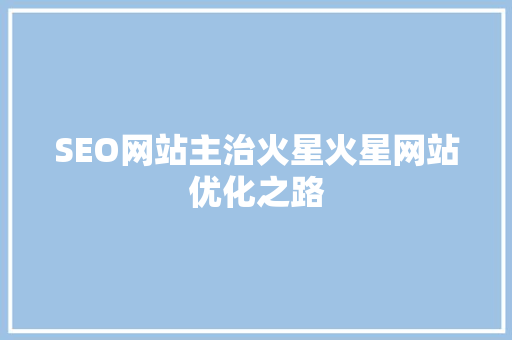 SEO网站主治火星火星网站优化之路 SEO网站主治火星火星网站优化之路