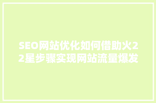 SEO网站优化如何借助火22星步骤实现网站流量爆发式增长 SEO网站优化如何借助火22星步骤实现网站流量爆发式增长