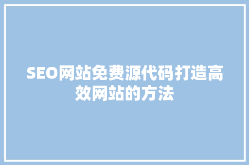 SEO网站免费源代码打造高效网站的方法