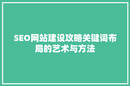 SEO网站建设攻略关键词布局的艺术与方法