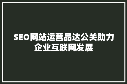 SEO网站运营品达公关助力企业互联网发展